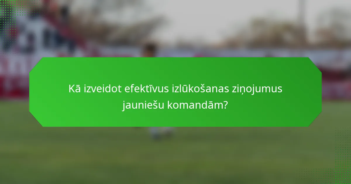 Kā izveidot efektīvus izlūkošanas ziņojumus jauniešu komandām?