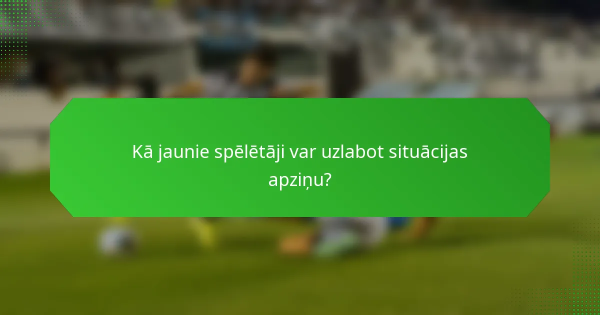 Kā jaunie spēlētāji var uzlabot situācijas apziņu?