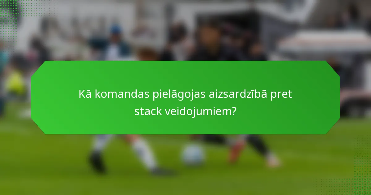 Kā komandas pielāgojas aizsardzībā pret stack veidojumiem?