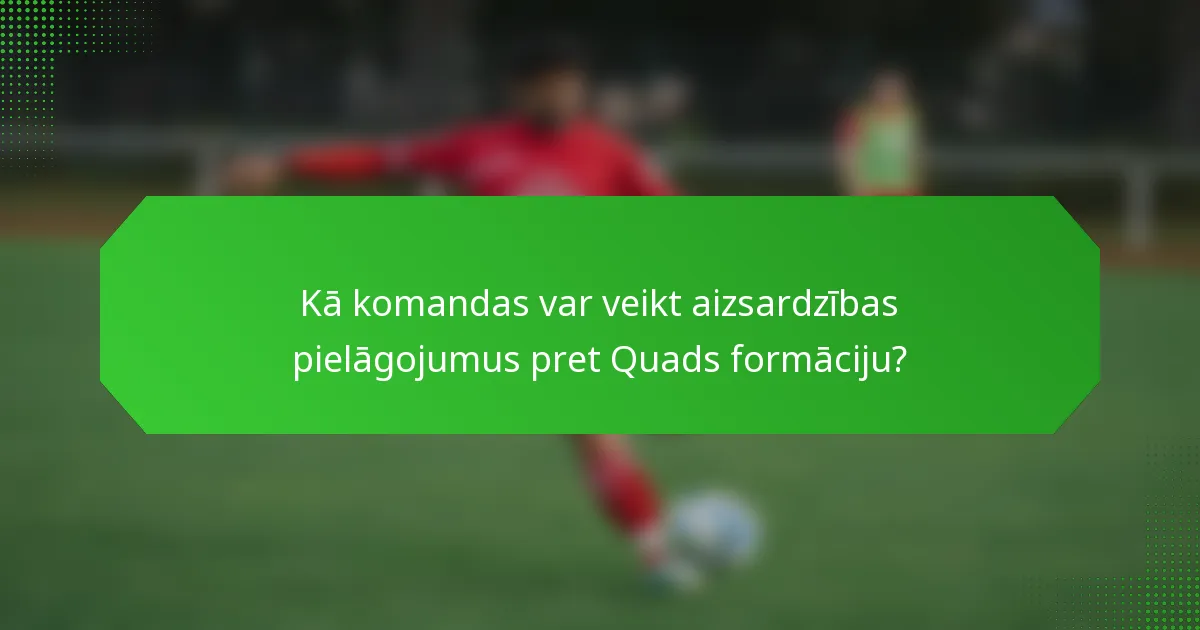 Kā komandas var veikt aizsardzības pielāgojumus pret Quads formāciju?