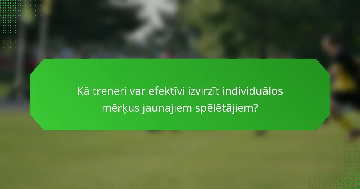 Kā treneri var efektīvi izvirzīt individuālos mērķus jaunajiem spēlētājiem?