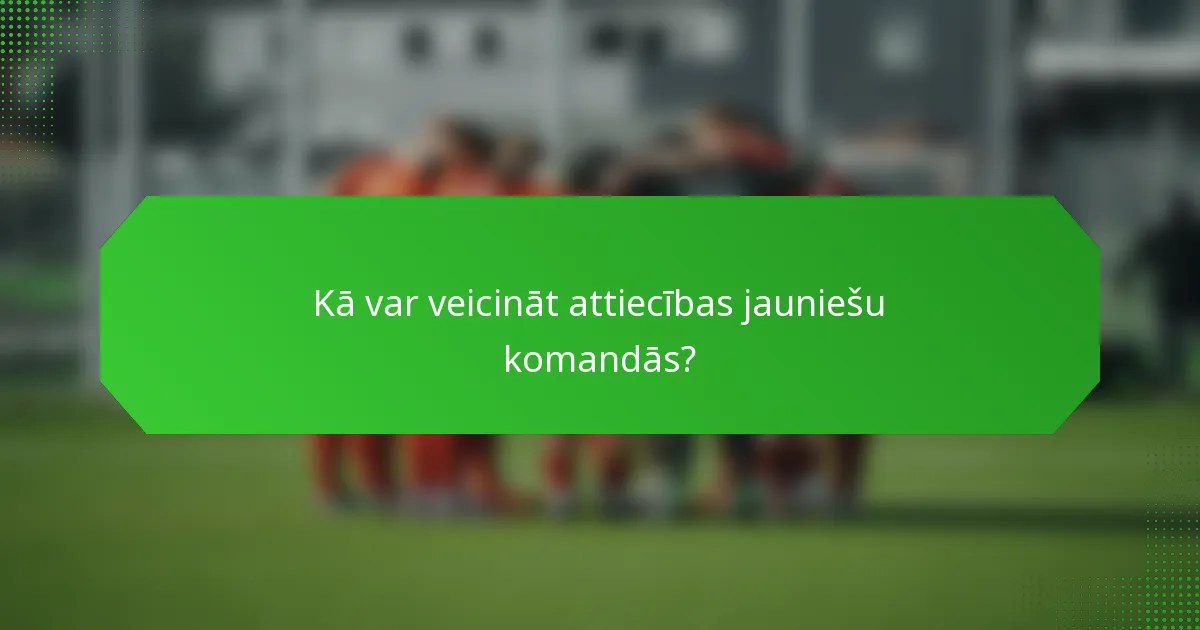 Kā var veicināt attiecības jauniešu komandās?