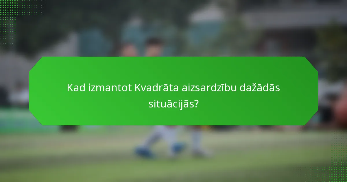 Kad izmantot Kvadrāta aizsardzību dažādās situācijās?