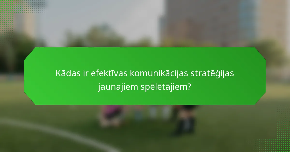 Kādas ir efektīvas komunikācijas stratēģijas jaunajiem spēlētājiem?