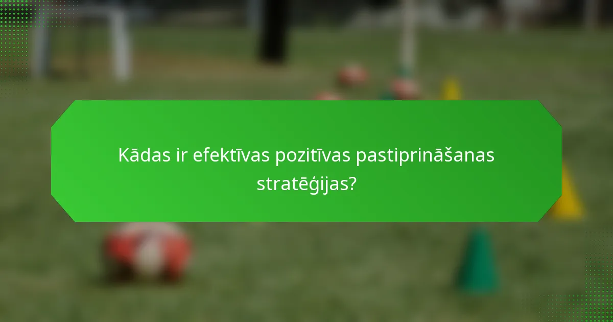 Kādas ir efektīvas pozitīvas pastiprināšanas stratēģijas?