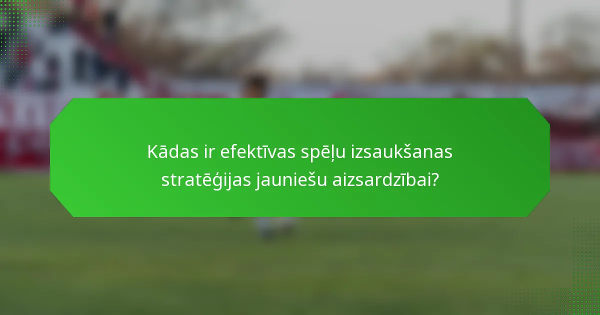 Kādas ir efektīvas spēļu izsaukšanas stratēģijas jauniešu aizsardzībai?