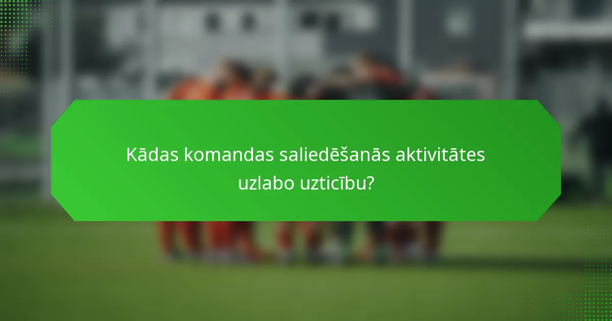 Kādas komandas saliedēšanās aktivitātes uzlabo uzticību?