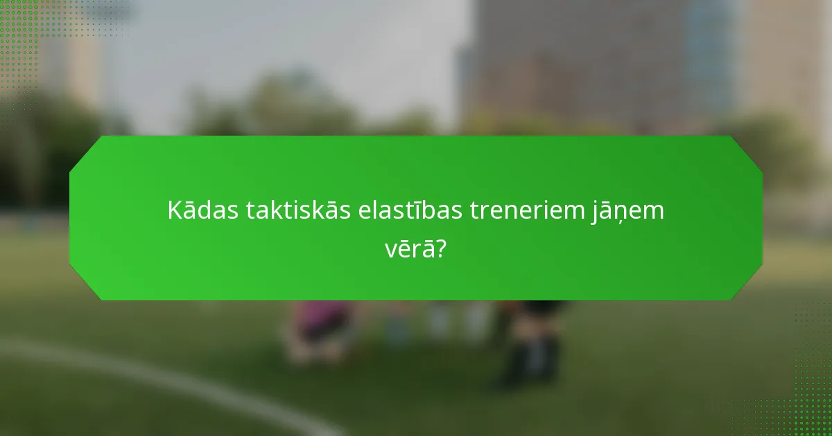 Kādas taktiskās elastības treneriem jāņem vērā?