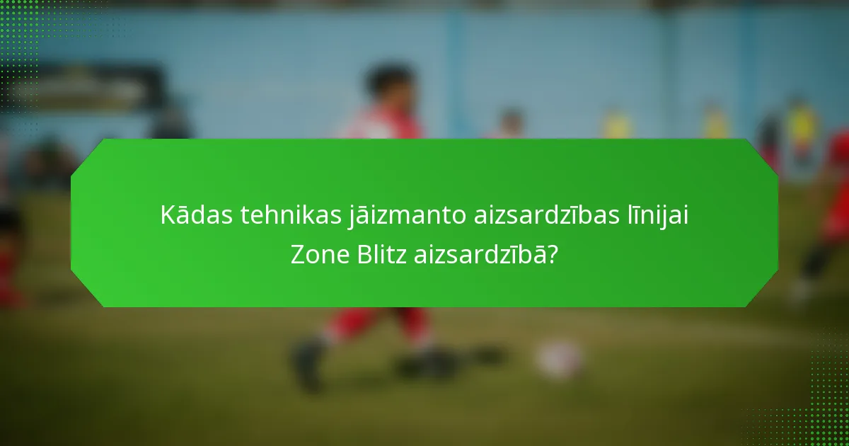 Kādas tehnikas jāizmanto aizsardzības līnijai Zone Blitz aizsardzībā?