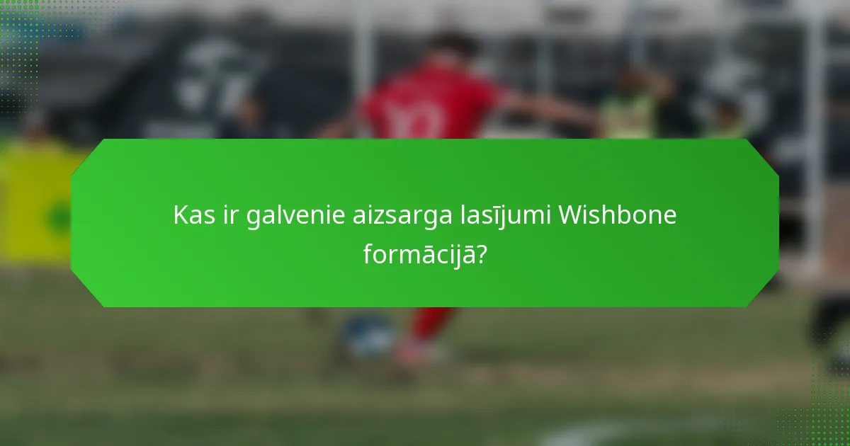 Kas ir galvenie aizsarga lasījumi Wishbone formācijā?