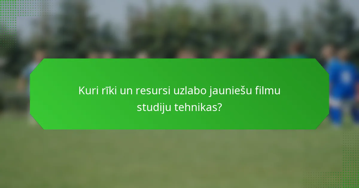 Kuri rīki un resursi uzlabo jauniešu filmu studiju tehnikas?
